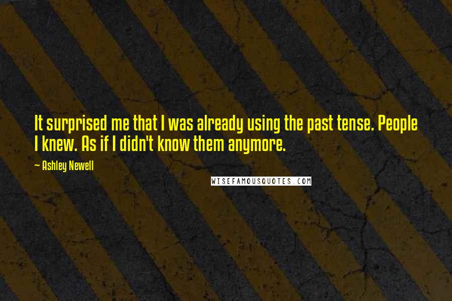 Ashley Newell Quotes: It surprised me that I was already using the past tense. People I knew. As if I didn't know them anymore.