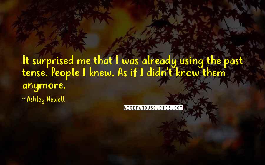 Ashley Newell Quotes: It surprised me that I was already using the past tense. People I knew. As if I didn't know them anymore.