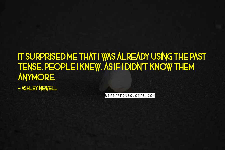 Ashley Newell Quotes: It surprised me that I was already using the past tense. People I knew. As if I didn't know them anymore.