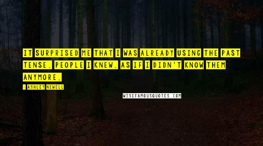 Ashley Newell Quotes: It surprised me that I was already using the past tense. People I knew. As if I didn't know them anymore.