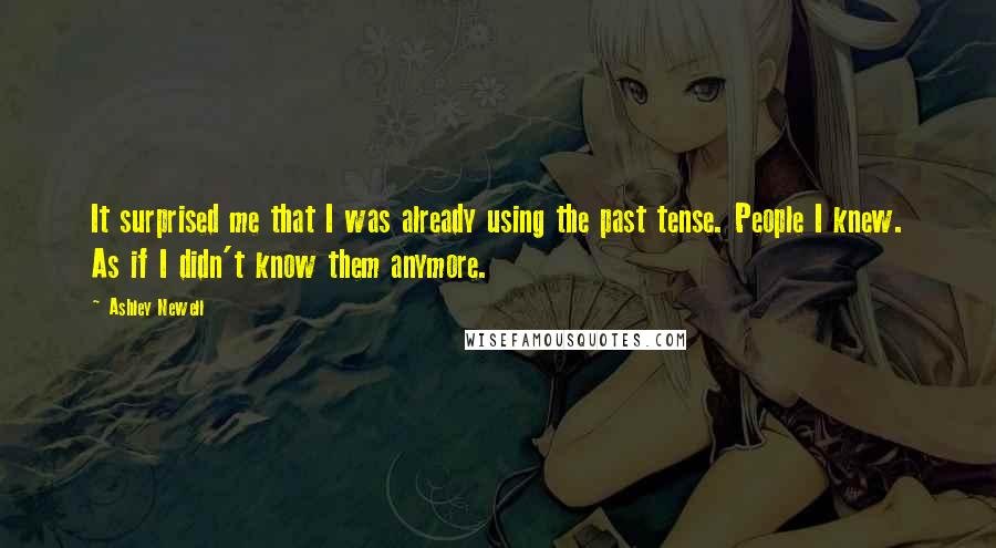 Ashley Newell Quotes: It surprised me that I was already using the past tense. People I knew. As if I didn't know them anymore.