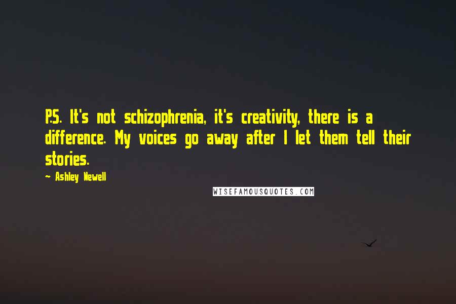 Ashley Newell Quotes: P.S. It's not schizophrenia, it's creativity, there is a difference. My voices go away after I let them tell their stories.