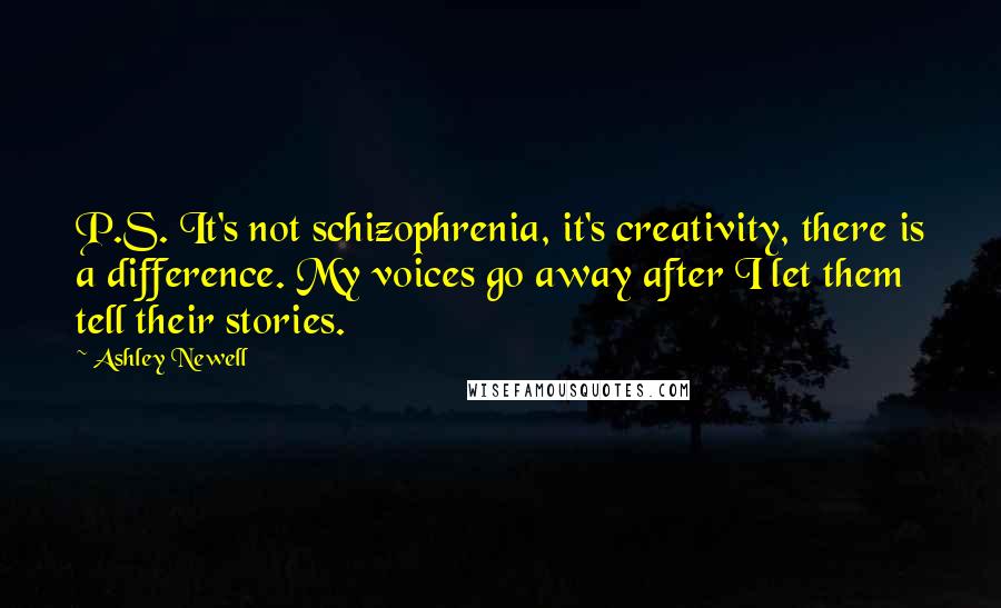 Ashley Newell Quotes: P.S. It's not schizophrenia, it's creativity, there is a difference. My voices go away after I let them tell their stories.