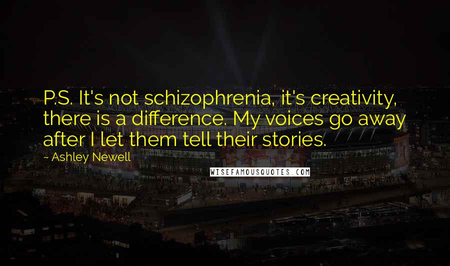 Ashley Newell Quotes: P.S. It's not schizophrenia, it's creativity, there is a difference. My voices go away after I let them tell their stories.