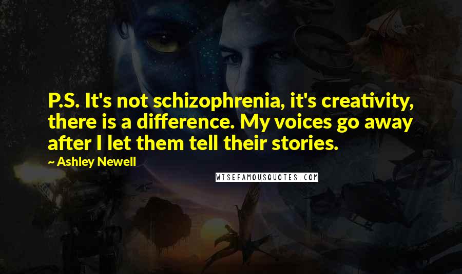 Ashley Newell Quotes: P.S. It's not schizophrenia, it's creativity, there is a difference. My voices go away after I let them tell their stories.