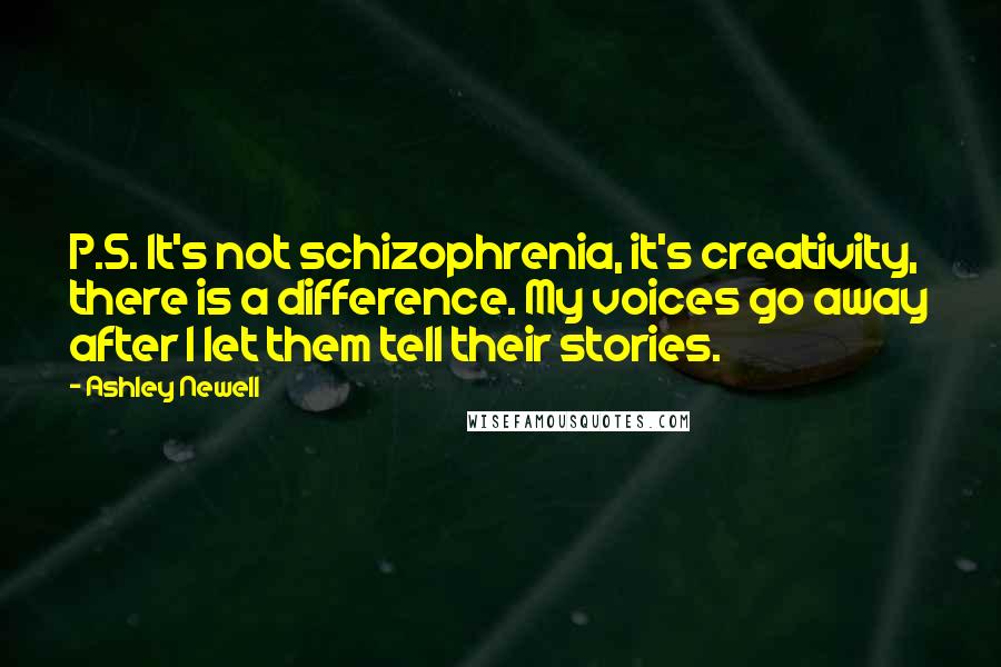 Ashley Newell Quotes: P.S. It's not schizophrenia, it's creativity, there is a difference. My voices go away after I let them tell their stories.