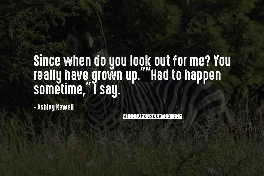 Ashley Newell Quotes: Since when do you look out for me? You really have grown up.""Had to happen sometime," I say.