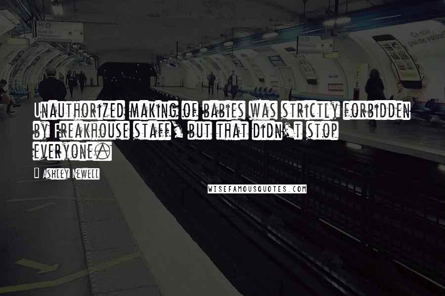 Ashley Newell Quotes: Unauthorized making of babies was strictly forbidden by Freakhouse staff, but that didn't stop everyone.