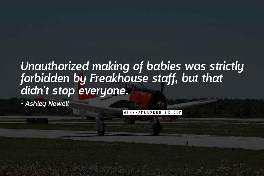 Ashley Newell Quotes: Unauthorized making of babies was strictly forbidden by Freakhouse staff, but that didn't stop everyone.