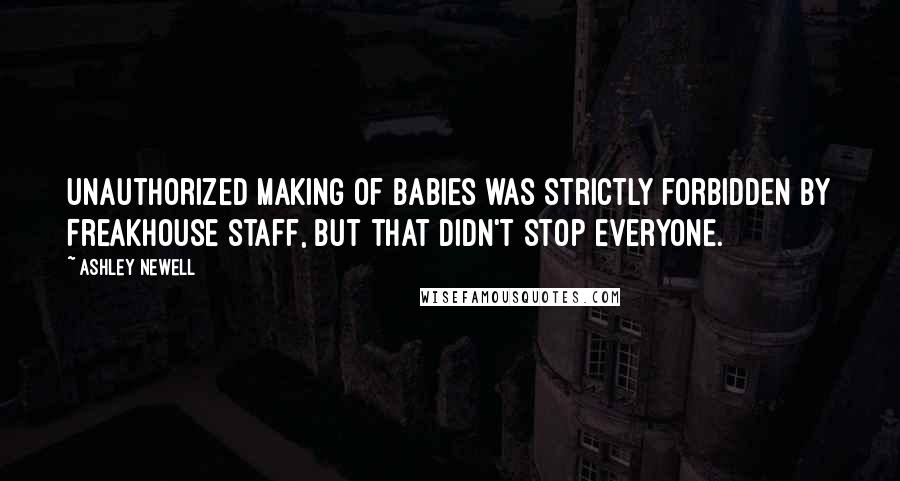 Ashley Newell Quotes: Unauthorized making of babies was strictly forbidden by Freakhouse staff, but that didn't stop everyone.