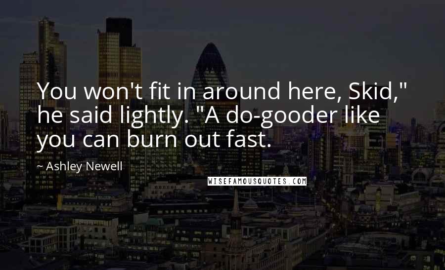 Ashley Newell Quotes: You won't fit in around here, Skid," he said lightly. "A do-gooder like you can burn out fast.