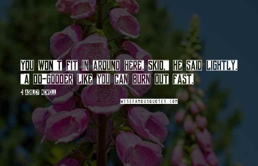 Ashley Newell Quotes: You won't fit in around here, Skid," he said lightly. "A do-gooder like you can burn out fast.