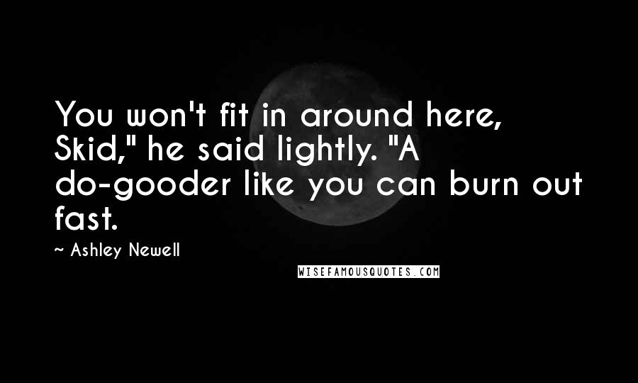 Ashley Newell Quotes: You won't fit in around here, Skid," he said lightly. "A do-gooder like you can burn out fast.