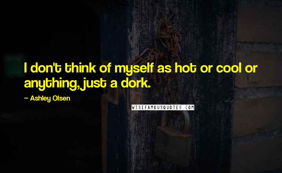 Ashley Olsen Quotes: I don't think of myself as hot or cool or anything, just a dork.