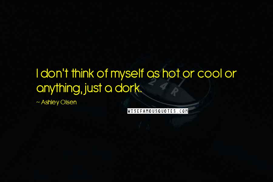 Ashley Olsen Quotes: I don't think of myself as hot or cool or anything, just a dork.