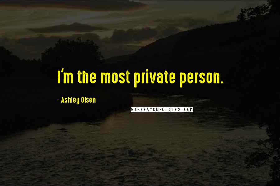 Ashley Olsen Quotes: I'm the most private person.
