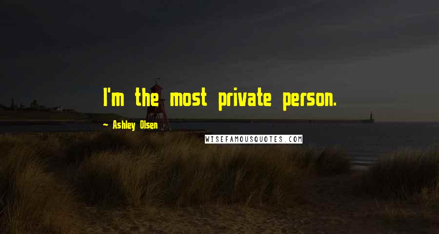Ashley Olsen Quotes: I'm the most private person.
