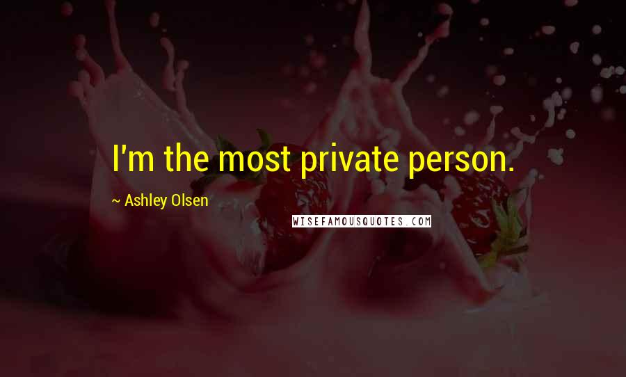 Ashley Olsen Quotes: I'm the most private person.