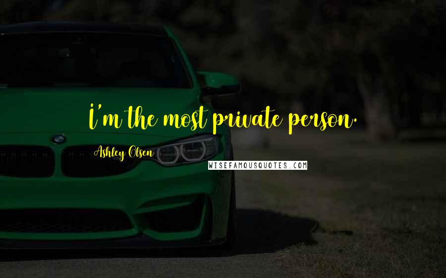 Ashley Olsen Quotes: I'm the most private person.