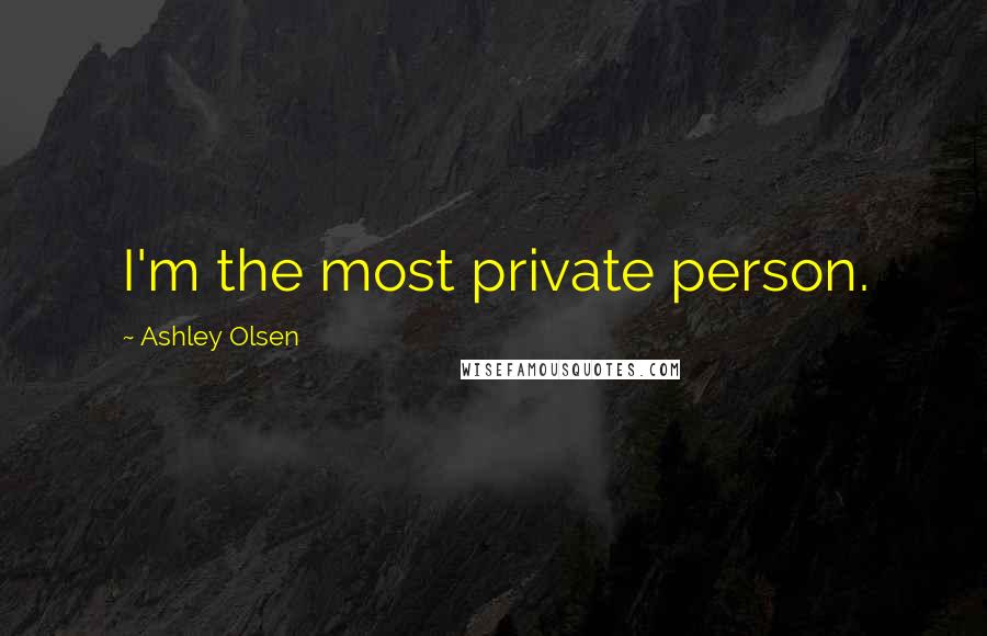 Ashley Olsen Quotes: I'm the most private person.