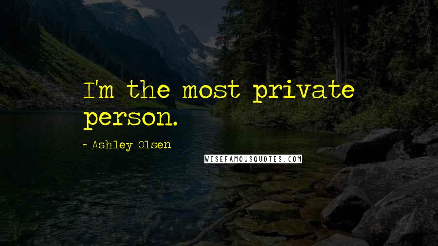 Ashley Olsen Quotes: I'm the most private person.