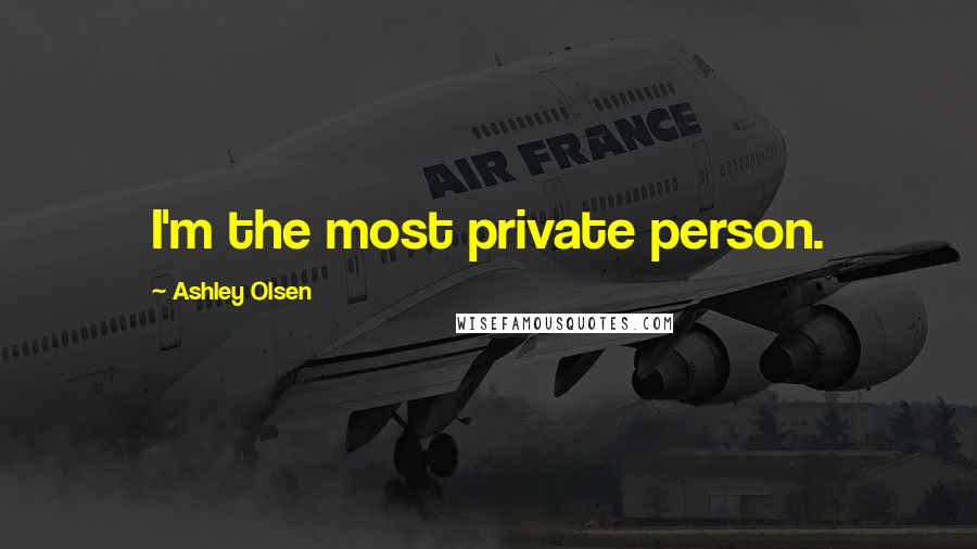 Ashley Olsen Quotes: I'm the most private person.