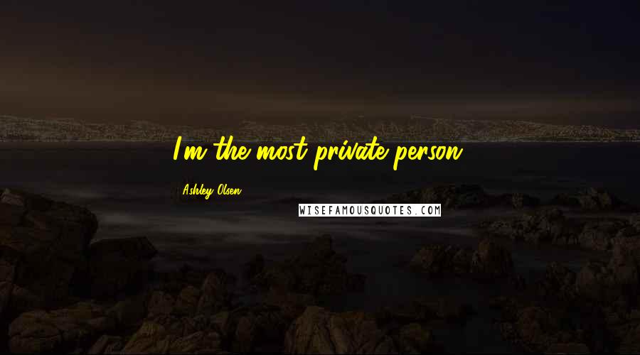 Ashley Olsen Quotes: I'm the most private person.