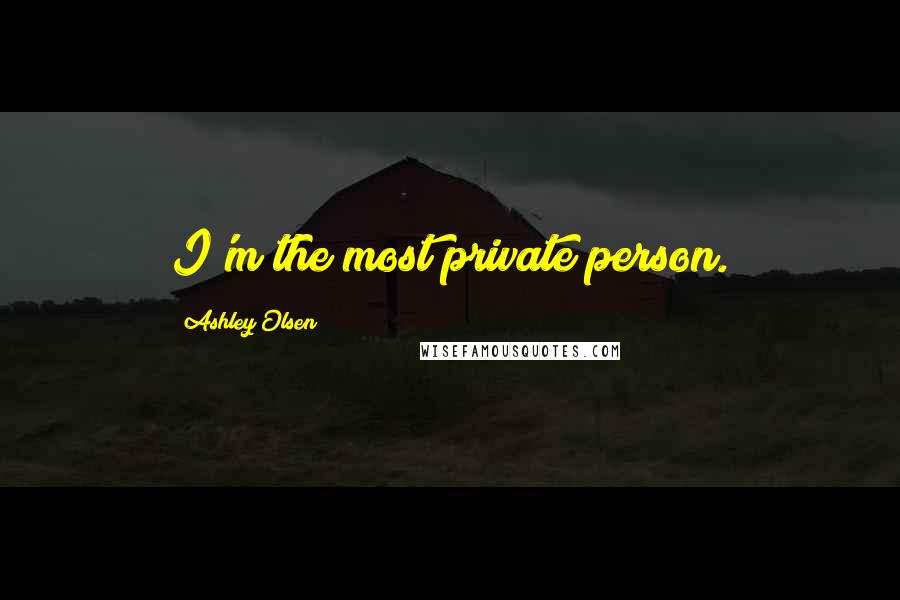 Ashley Olsen Quotes: I'm the most private person.