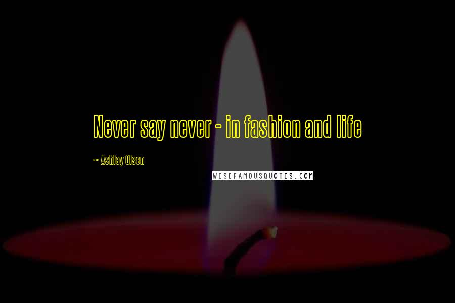 Ashley Olsen Quotes: Never say never - in fashion and life