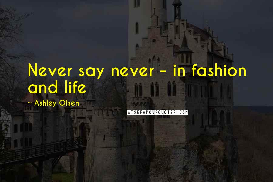 Ashley Olsen Quotes: Never say never - in fashion and life
