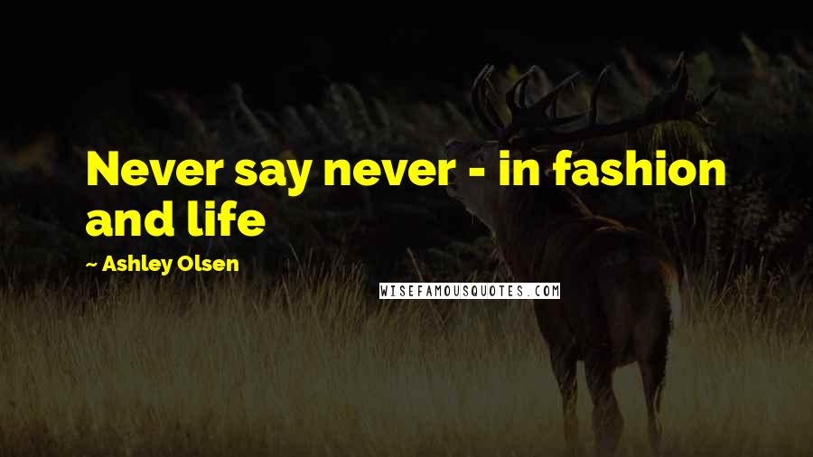 Ashley Olsen Quotes: Never say never - in fashion and life