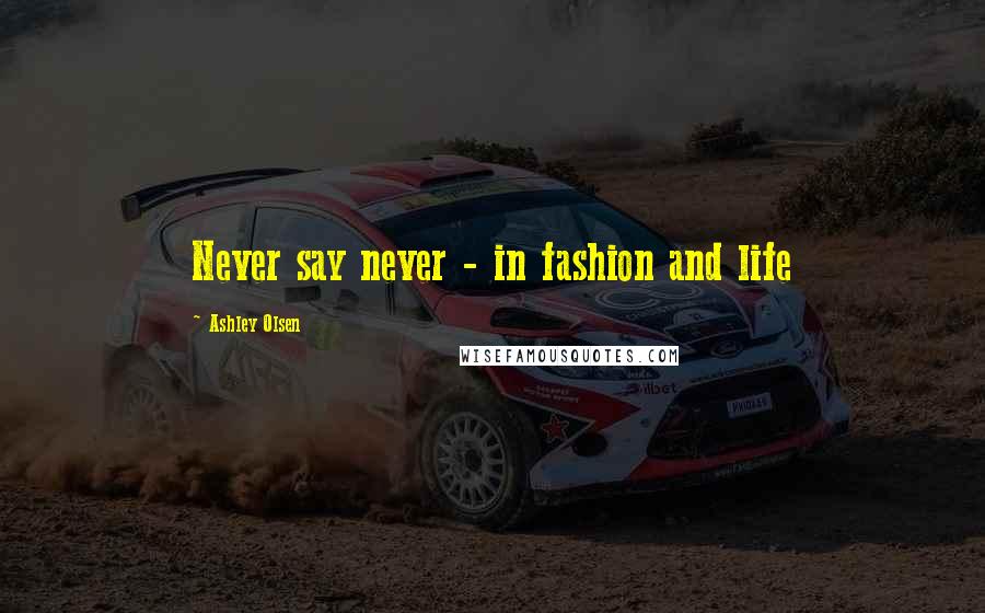 Ashley Olsen Quotes: Never say never - in fashion and life