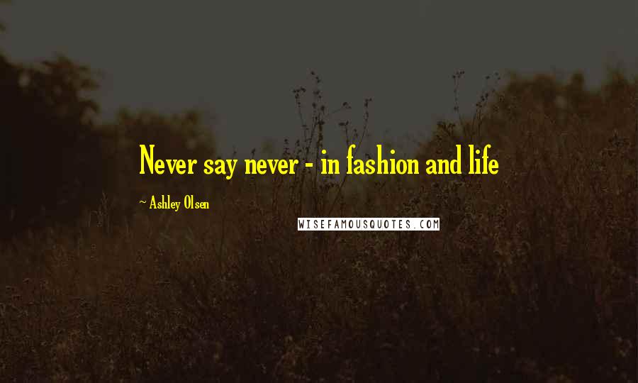 Ashley Olsen Quotes: Never say never - in fashion and life