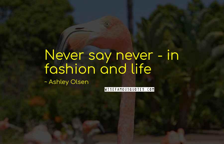 Ashley Olsen Quotes: Never say never - in fashion and life