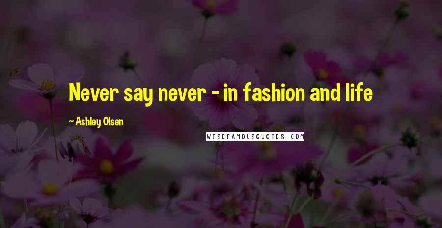 Ashley Olsen Quotes: Never say never - in fashion and life