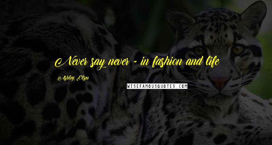 Ashley Olsen Quotes: Never say never - in fashion and life