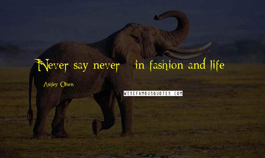 Ashley Olsen Quotes: Never say never - in fashion and life