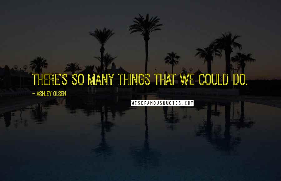 Ashley Olsen Quotes: There's so many things that we could do.