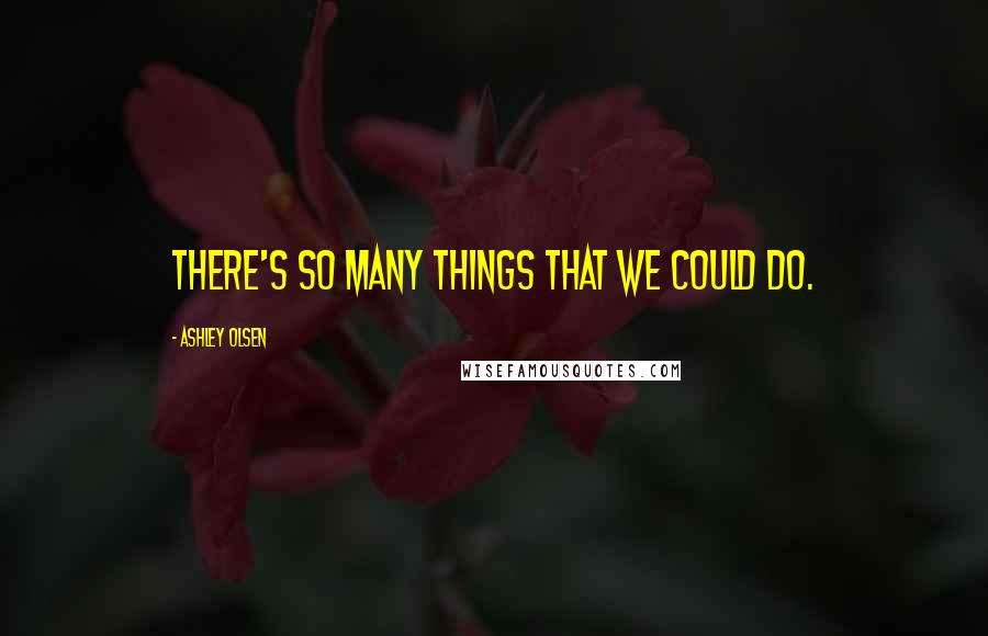 Ashley Olsen Quotes: There's so many things that we could do.