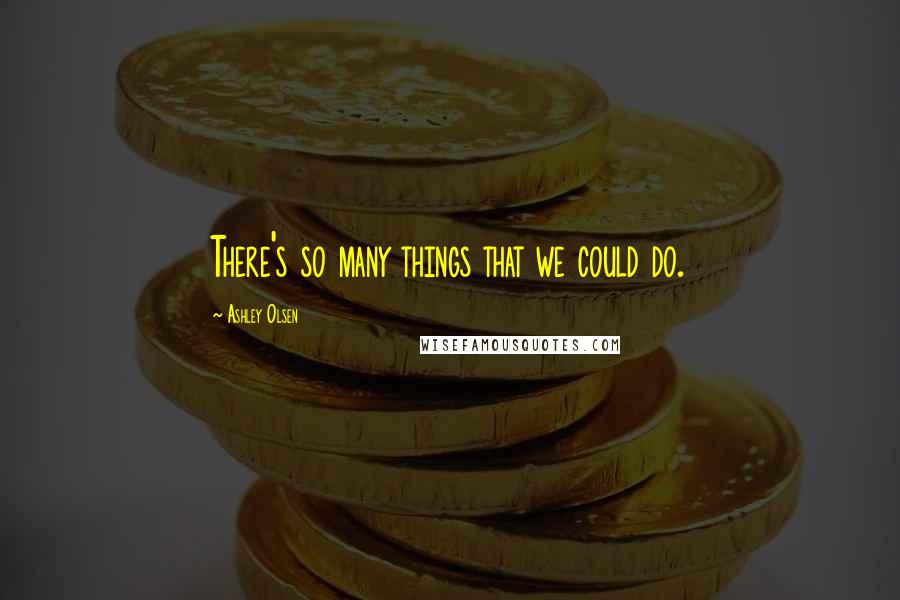 Ashley Olsen Quotes: There's so many things that we could do.