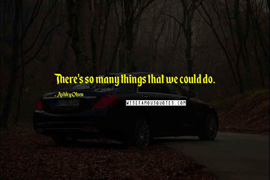 Ashley Olsen Quotes: There's so many things that we could do.