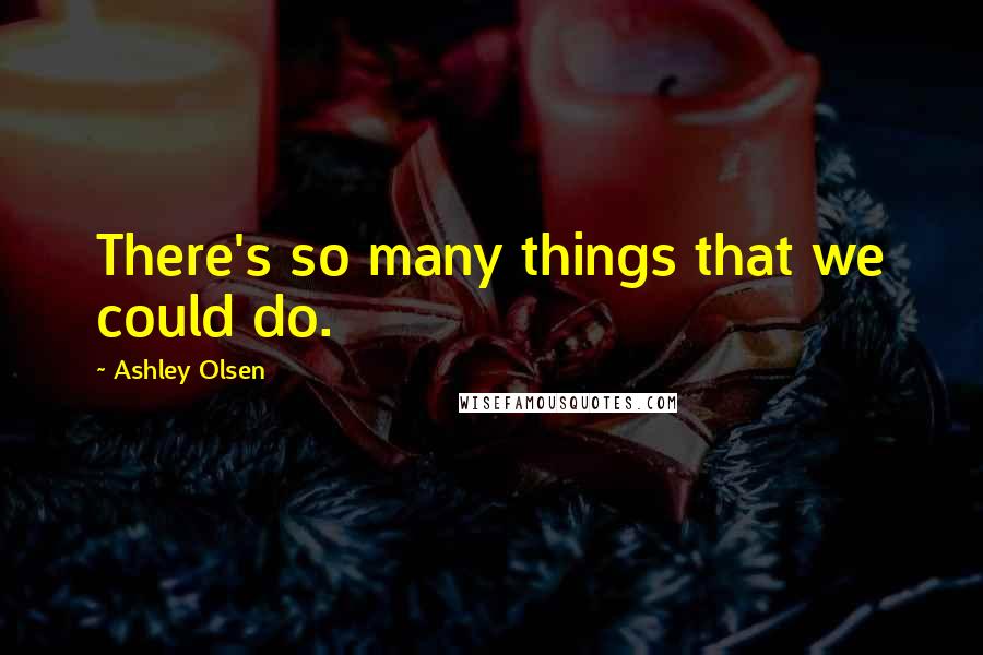 Ashley Olsen Quotes: There's so many things that we could do.