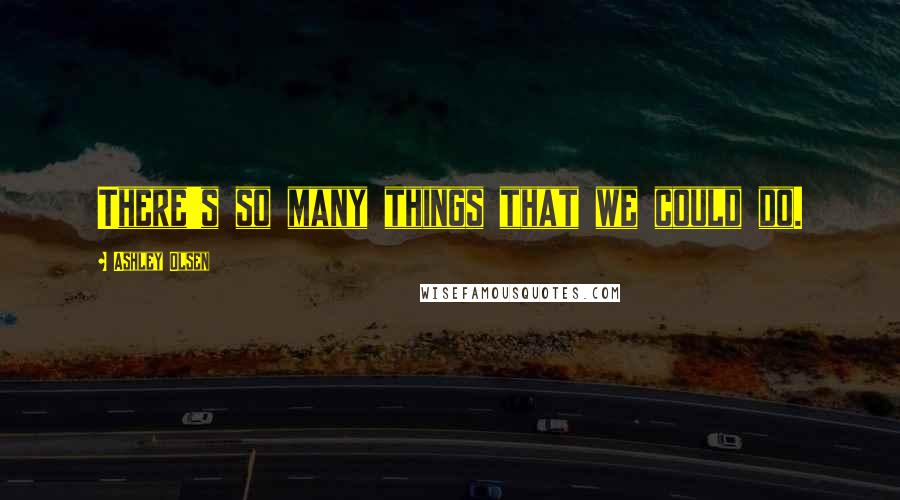 Ashley Olsen Quotes: There's so many things that we could do.