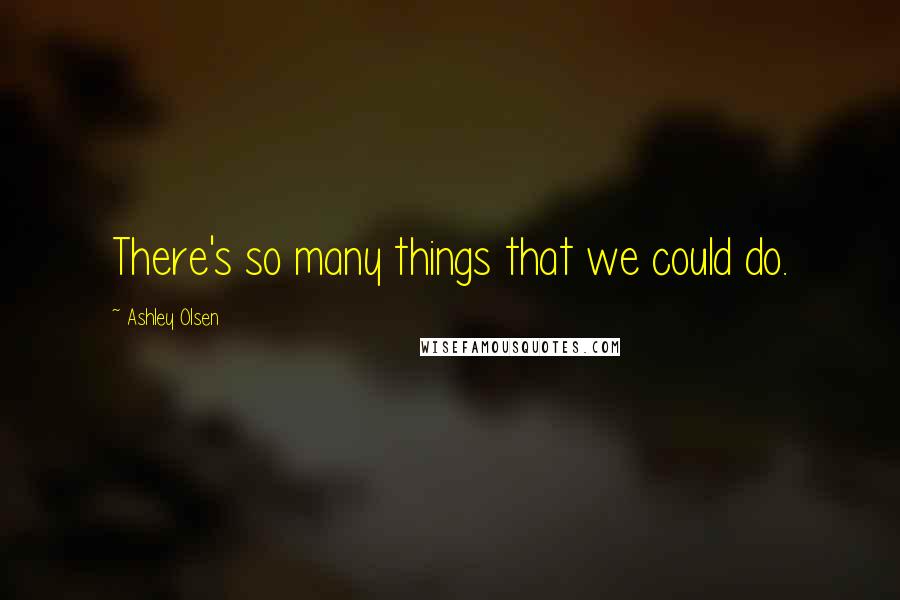 Ashley Olsen Quotes: There's so many things that we could do.