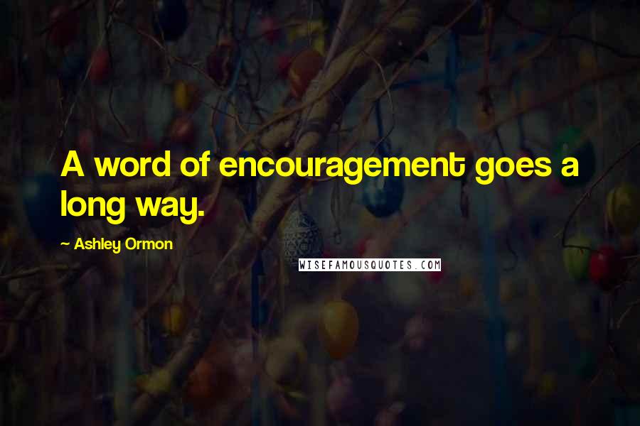 Ashley Ormon Quotes: A word of encouragement goes a long way.