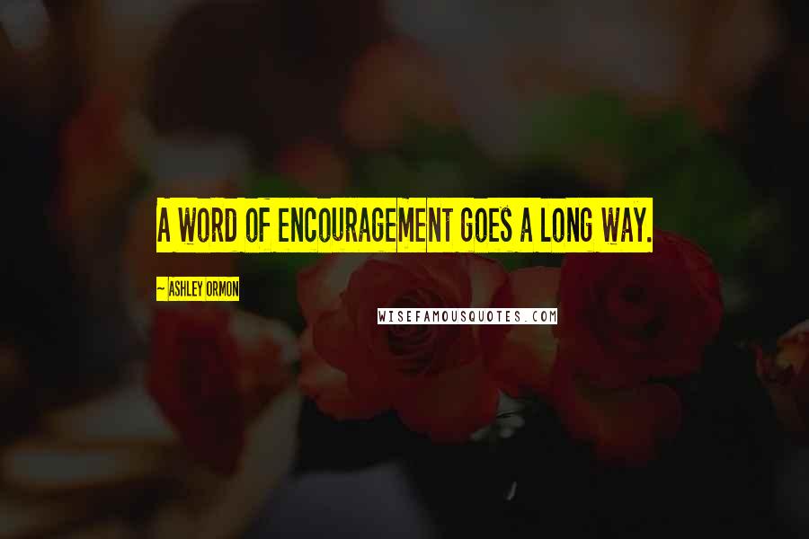 Ashley Ormon Quotes: A word of encouragement goes a long way.