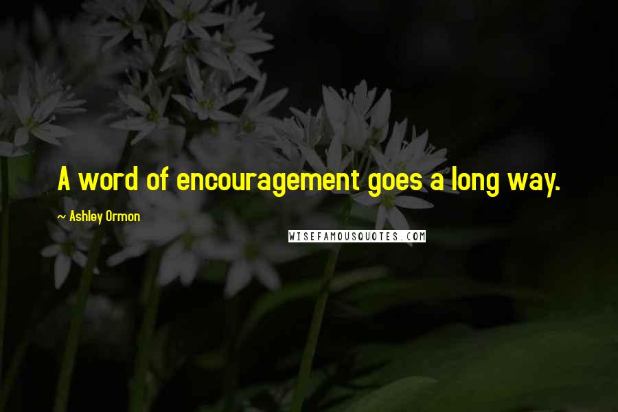 Ashley Ormon Quotes: A word of encouragement goes a long way.