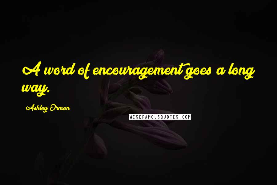 Ashley Ormon Quotes: A word of encouragement goes a long way.