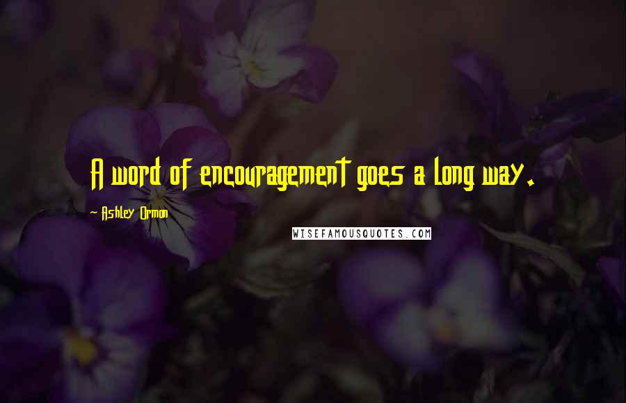 Ashley Ormon Quotes: A word of encouragement goes a long way.
