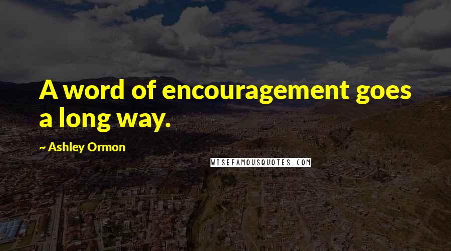 Ashley Ormon Quotes: A word of encouragement goes a long way.